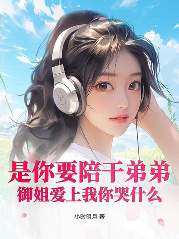 是你要陪干弟弟，御姐爱上我你哭什么